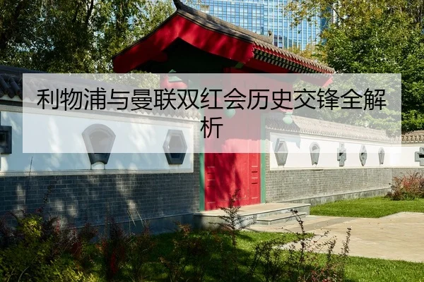 利物浦与曼联双红会历史交锋全解析